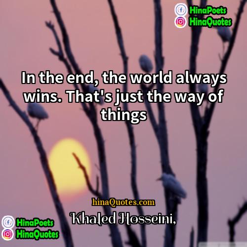 Khaled Hosseini Quotes | In the end, the world always wins.
